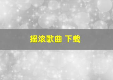 摇滚歌曲 下载